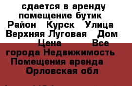 сдается в аренду помещение бутик › Район ­ Курск › Улица ­ Верхняя Луговая › Дом ­ 13 › Цена ­ 500 - Все города Недвижимость » Помещения аренда   . Орловская обл.